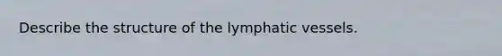 Describe the structure of the <a href='https://www.questionai.com/knowledge/ki6sUebkzn-lymphatic-vessels' class='anchor-knowledge'>lymphatic vessels</a>.