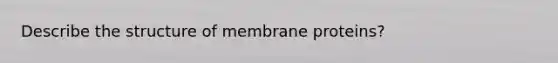 Describe the structure of membrane proteins?