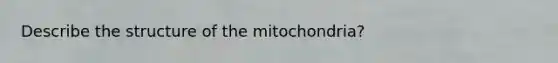 Describe the structure of the mitochondria?