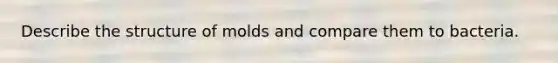 Describe the structure of molds and compare them to bacteria.