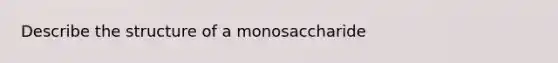 Describe the structure of a monosaccharide