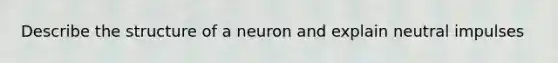 Describe the structure of a neuron and explain neutral impulses