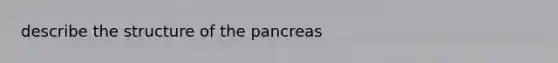 describe the structure of <a href='https://www.questionai.com/knowledge/kITHRba4Cd-the-pancreas' class='anchor-knowledge'>the pancreas</a>