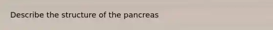 Describe the structure of the pancreas