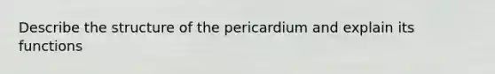 Describe the structure of the pericardium and explain its functions