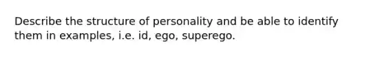 Describe the structure of personality and be able to identify them in examples, i.e. id, ego, superego.