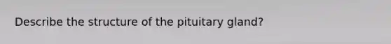 Describe the structure of the pituitary gland?