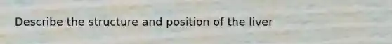 Describe the structure and position of the liver