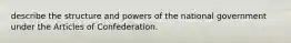 describe the structure and powers of the national government under the Articles of Confederation.