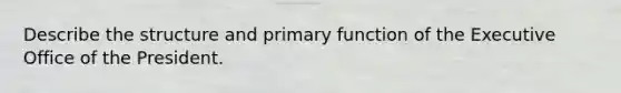 Describe the structure and primary function of the Executive Office of the President.