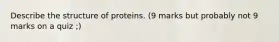 Describe the structure of proteins. (9 marks but probably not 9 marks on a quiz ;)