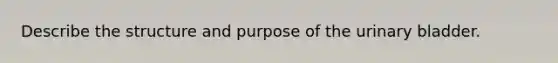 Describe the structure and purpose of the urinary bladder.