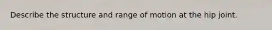 Describe the structure and range of motion at the hip joint.