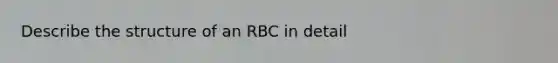 Describe the structure of an RBC in detail