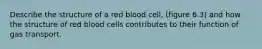 Describe the structure of a red blood cell, (figure 6.3) and how the structure of red blood cells contributes to their function of gas transport.