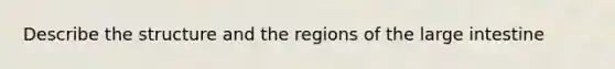 Describe the structure and the regions of the <a href='https://www.questionai.com/knowledge/kGQjby07OK-large-intestine' class='anchor-knowledge'>large intestine</a>