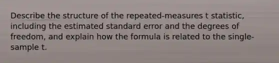 Describe the structure of the repeated-measures t statistic, including the estimated standard error and the degrees of freedom, and explain how the formula is related to the single-sample t.