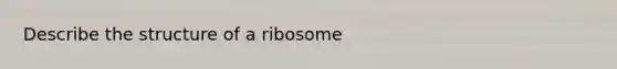 Describe the structure of a ribosome