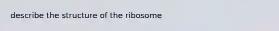 describe the structure of the ribosome