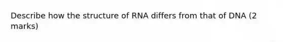 Describe how the structure of RNA differs from that of DNA (2 marks)