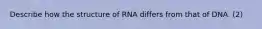 Describe how the structure of RNA differs from that of DNA. (2)