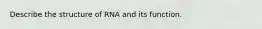 Describe the structure of RNA and its function.