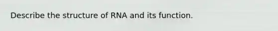 Describe the structure of RNA and its function.