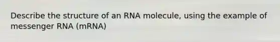 Describe the structure of an RNA molecule, using the example of <a href='https://www.questionai.com/knowledge/kDttgcz0ig-messenger-rna' class='anchor-knowledge'>messenger rna</a> (mRNA)