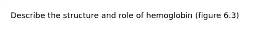 Describe the structure and role of hemoglobin (figure 6.3)