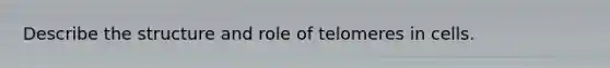 Describe the structure and role of telomeres in cells.