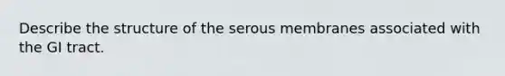 Describe the structure of the serous membranes associated with the GI tract.