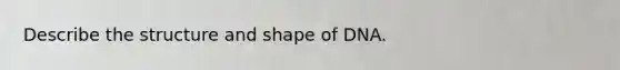 Describe the structure and shape of DNA.