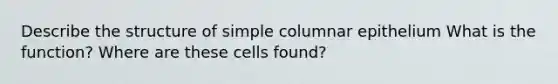 Describe the structure of simple columnar epithelium What is the function? Where are these cells found?