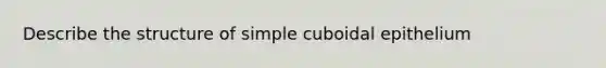 Describe the structure of simple cuboidal epithelium