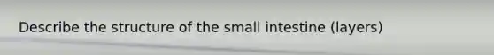 Describe the structure of the small intestine (layers)