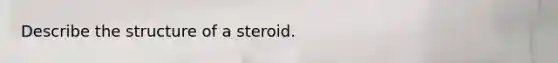 Describe the structure of a steroid.