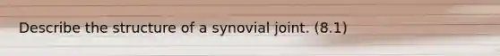 Describe the structure of a synovial joint. (8.1)