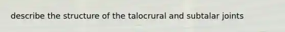 describe the structure of the talocrural and subtalar joints