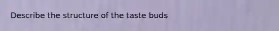 Describe the structure of the taste buds