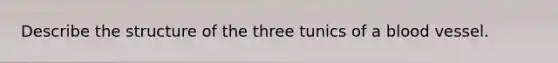 Describe the structure of the three tunics of a blood vessel.