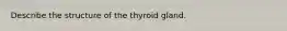 Describe the structure of the thyroid gland.