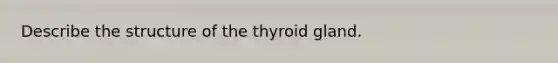 Describe the structure of the thyroid gland.