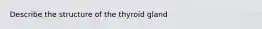 Describe the structure of the thyroid gland