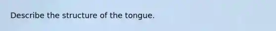 Describe the structure of the tongue.