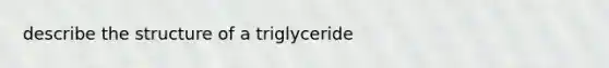 describe the structure of a triglyceride