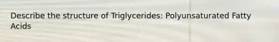 Describe the structure of Triglycerides: Polyunsaturated Fatty Acids