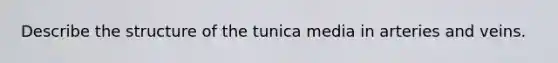 Describe the structure of the tunica media in arteries and veins.