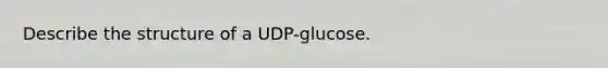 Describe the structure of a UDP-glucose.