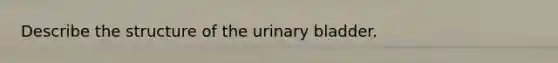 Describe the structure of the <a href='https://www.questionai.com/knowledge/kb9SdfFdD9-urinary-bladder' class='anchor-knowledge'>urinary bladder</a>.