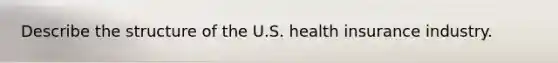 Describe the structure of the U.S. health insurance industry.